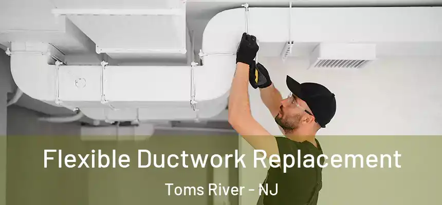  Flexible Ductwork Replacement Toms River - NJ