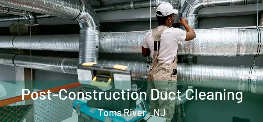  Post-Construction Duct Cleaning Toms River - NJ
